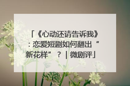 《心动还请告诉我》：恋爱短剧如何翻出“新花样”？｜微剧评