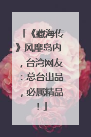 《藏海传》风靡岛内，台湾网友：总台出品，必属精品！