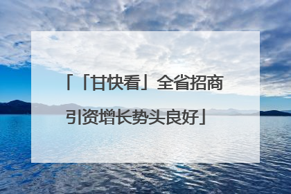 「甘快看」全省招商引资增长势头良好