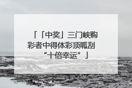 「中奖」三门峡购彩者中得体彩顶呱刮“十倍幸运”