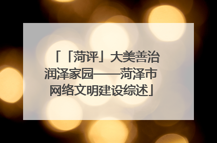「菏评」大美善治润泽家园——菏泽市网络文明建设综述