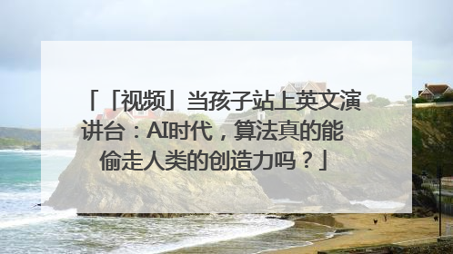 「视频」当孩子站上英文演讲台：AI时代，算法真的能偷走人类的创造力吗？