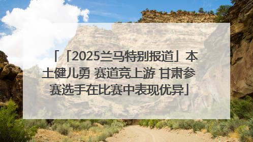 「2025兰马特别报道」本土健儿勇 赛道竞上游 甘肃参赛选手在比赛中表现优异