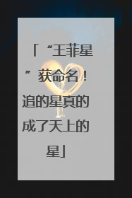 “王菲星”获命名！追的星真的成了天上的星