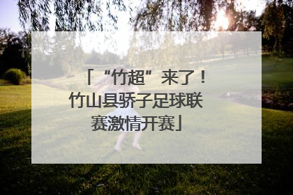 “竹超”来了！竹山县骄子足球联赛激情开赛