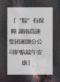“粽”有保障 湖南高速集团湘潭分公司护航端午安康