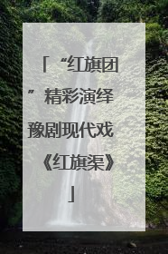 “红旗团”精彩演绎豫剧现代戏《红旗渠》