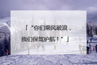 “你们乘风破浪，我们保驾护航！”