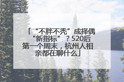 “不胖不秃”成择偶“新指标”？520后第一个周末，杭州人相亲都在聊什么