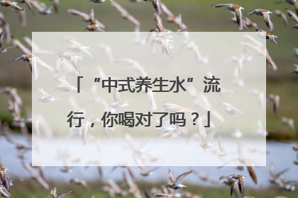 “中式养生水”流行，你喝对了吗？