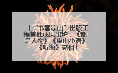 “书香凉山”出版工程首批成果出炉，《都是人物》《望山小语》《听海》亮相