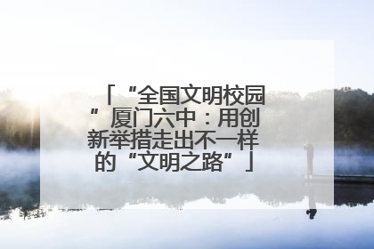 “全国文明校园”厦门六中：用创新举措走出不一样的“文明之路”