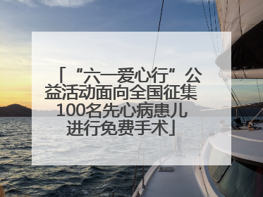 “六一爱心行”公益活动面向全国征集100名先心病患儿进行免费手术