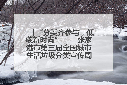 “分类齐参与，低碳新时尚”——张家港市第三届全国城市生活垃圾分类宣传周活动火热开展！