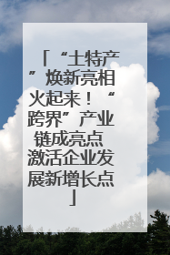 “土特产”焕新亮相火起来！“跨界”产业链成亮点 激活企业发展新增长点