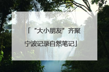 “大小朋友”齐聚宁波记录自然笔记