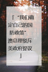 “我们确定自己的国防政策” 澳总理驳斥美政府提议