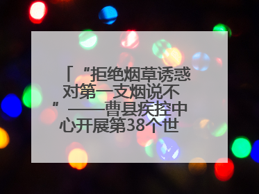 “拒绝烟草诱惑 对第一支烟说不”——曹县疾控中心开展第38个世界无烟日科普宣传活动