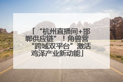 “杭州直播间+邯郸供应链”！角兽营“跨域双平台”激活鸡泽产业新动能