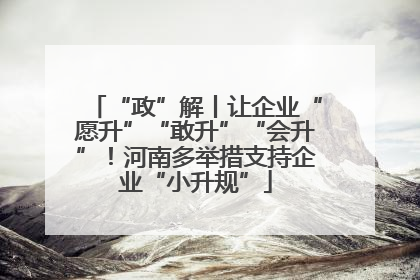 “政”解丨让企业“愿升”“敢升”“会升”！河南多举措支持企业“小升规”