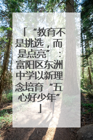 “教育不是挑选，而是点亮”：富阳区东洲中学以新理念培育“五心好少年”