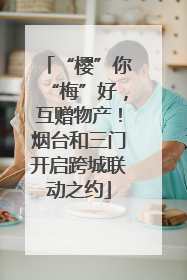 “樱”你“梅”好，互赠物产！烟台和三门开启跨城联动之约