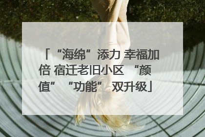 “海绵”添力 幸福加倍 宿迁老旧小区 “颜值”“功能” 双升级