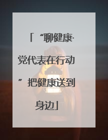 “聊健康·党代表在行动”把健康送到身边