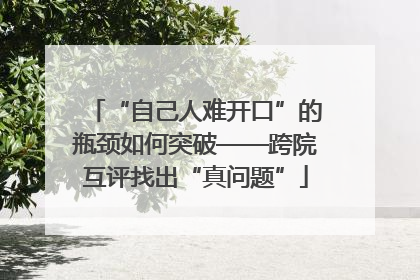 “自己人难开口”的瓶颈如何突破——跨院互评找出“真问题”