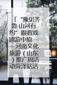 “豫见齐鲁·山河有约”跟着戏剧游中原——河南文化旅游（山东）推广周活动菏泽站活动举行