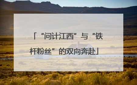 “问计江西”与“铁杆粉丝”的双向奔赴