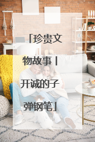 珍贵文物故事丨开诚的子弹钢笔