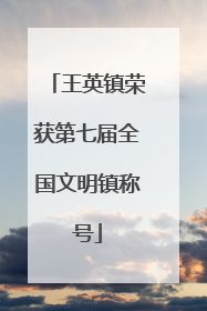 王英镇荣获第七届全国文明镇称号