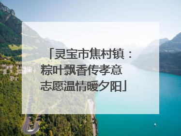 灵宝市焦村镇：粽叶飘香传孝意 志愿温情暖夕阳