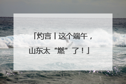 灼言丨这个端午，山东太“燃”了！