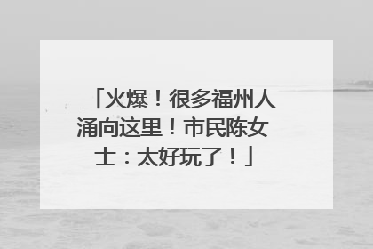 火爆！很多福州人涌向这里！市民陈女士：太好玩了！