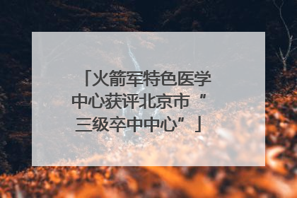 火箭军特色医学中心获评北京市“三级卒中中心”
