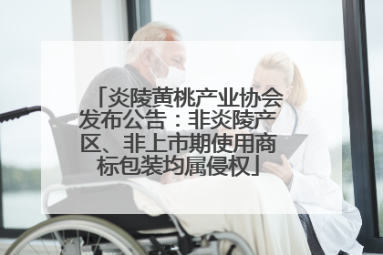 炎陵黄桃产业协会发布公告：非炎陵产区、非上市期使用商标包装均属侵权