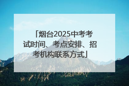 烟台2025中考考试时间、考点安排、招考机构联系方式