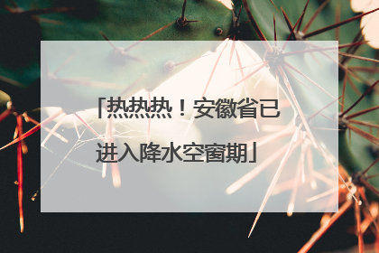 热热热！安徽省已进入降水空窗期