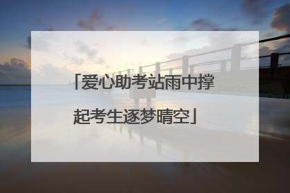 爱心助考站雨中撑起考生逐梦晴空