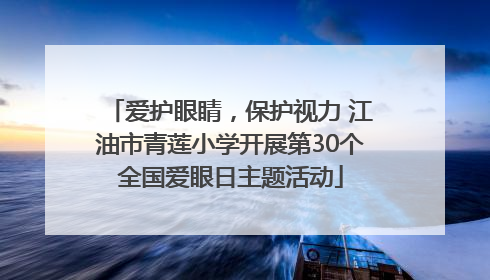 爱护眼睛，保护视力 江油市青莲小学开展第30个全国爱眼日主题活动