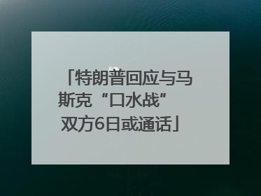 特朗普回应与马斯克“口水战” 双方6日或通话