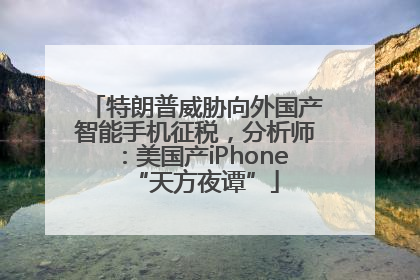 特朗普威胁向外国产智能手机征税，分析师：美国产iPhone“天方夜谭”