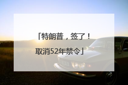 特朗普，签了！取消52年禁令