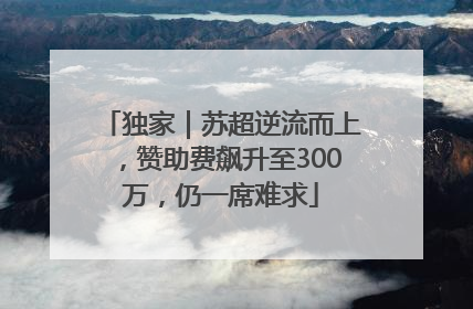 独家｜苏超逆流而上，赞助费飙升至300万，仍一席难求