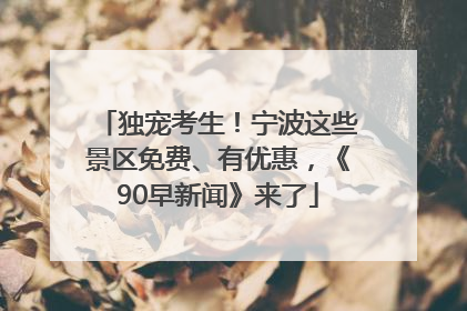 独宠考生！宁波这些景区免费、有优惠，《90早新闻》来了