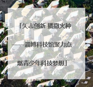 矢志创新 播撒火种——淄博科技馆聚力点燃青少年科技梦想