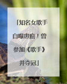 知名女歌手自曝患癌！曾参加《歌手》并夺冠