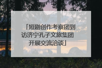 短剧创作考察团到访济宁孔子文旅集团开展交流洽谈